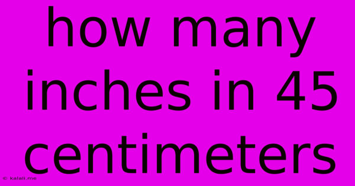 How Many Inches In 45 Centimeters