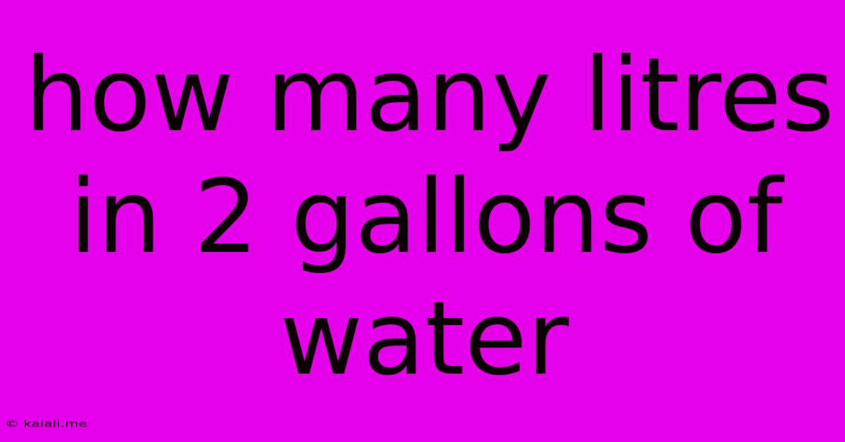 How Many Litres In 2 Gallons Of Water