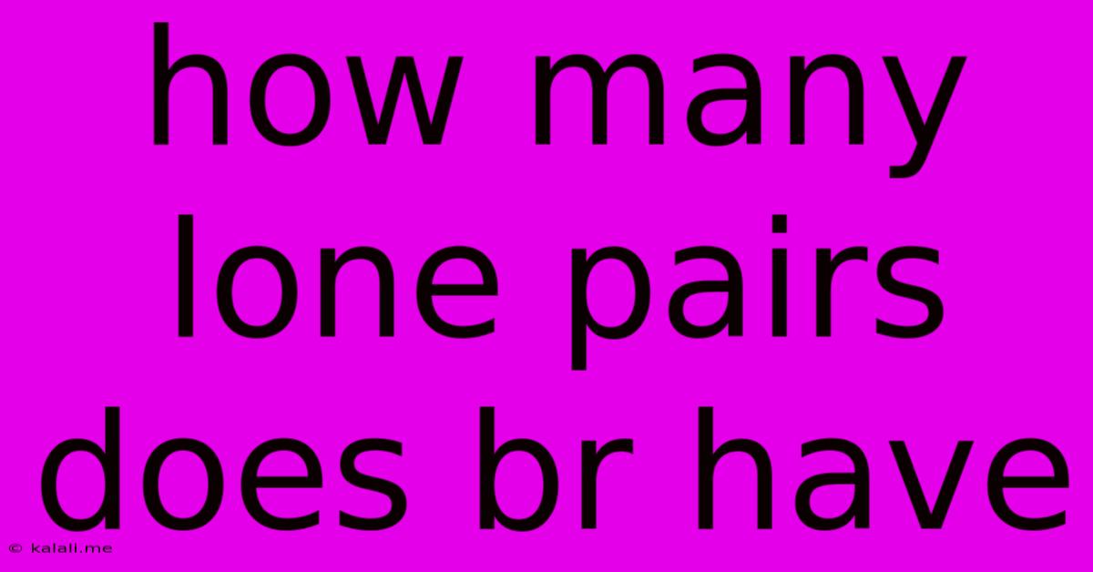 How Many Lone Pairs Does Br Have