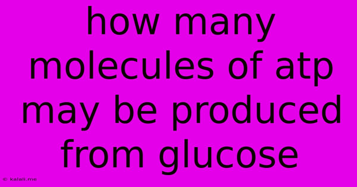 How Many Molecules Of Atp May Be Produced From Glucose
