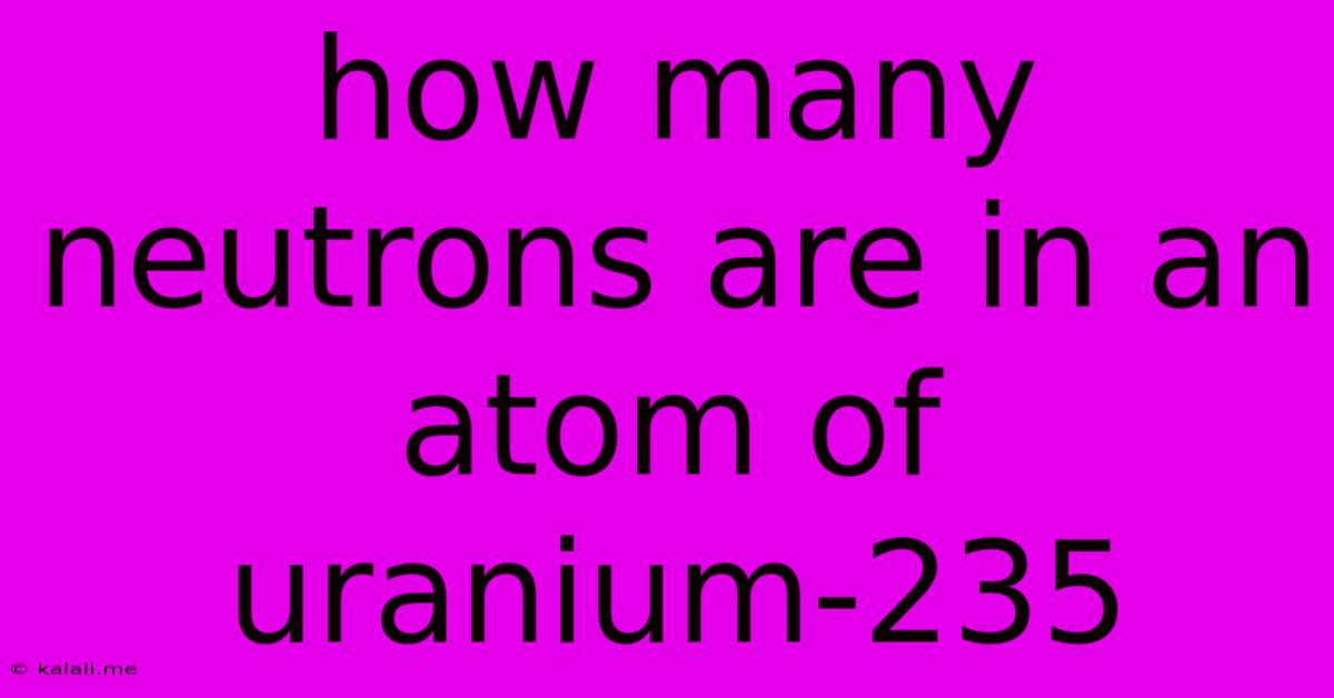 How Many Neutrons Are In An Atom Of Uranium-235