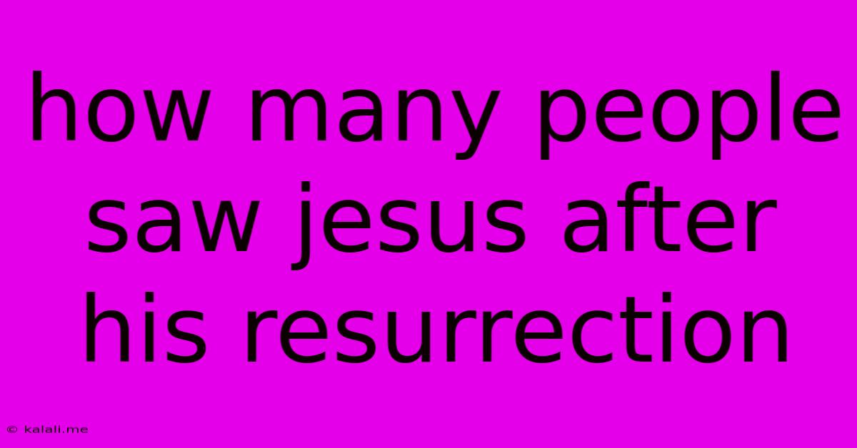 How Many People Saw Jesus After His Resurrection