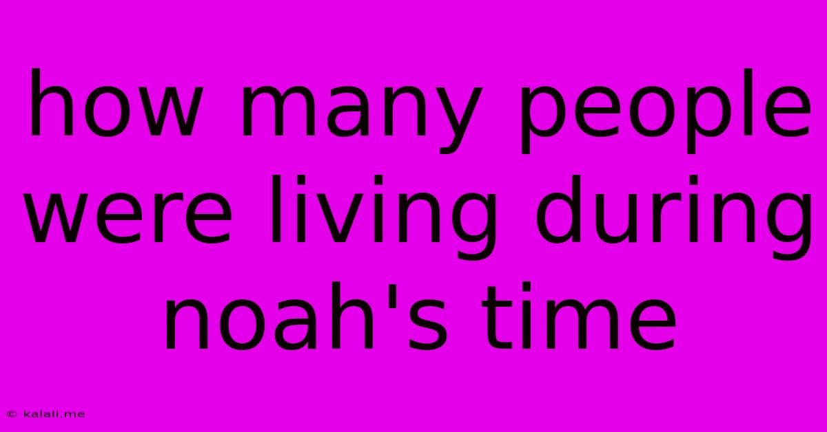 How Many People Were Living During Noah's Time
