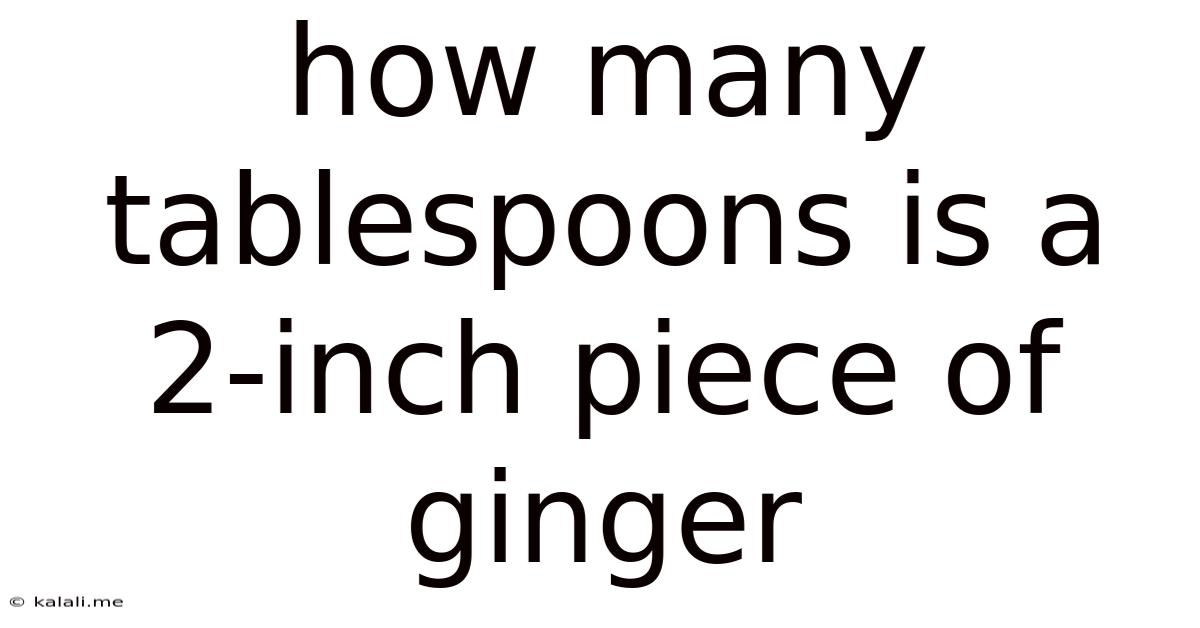 How Many Tablespoons Is A 2-inch Piece Of Ginger