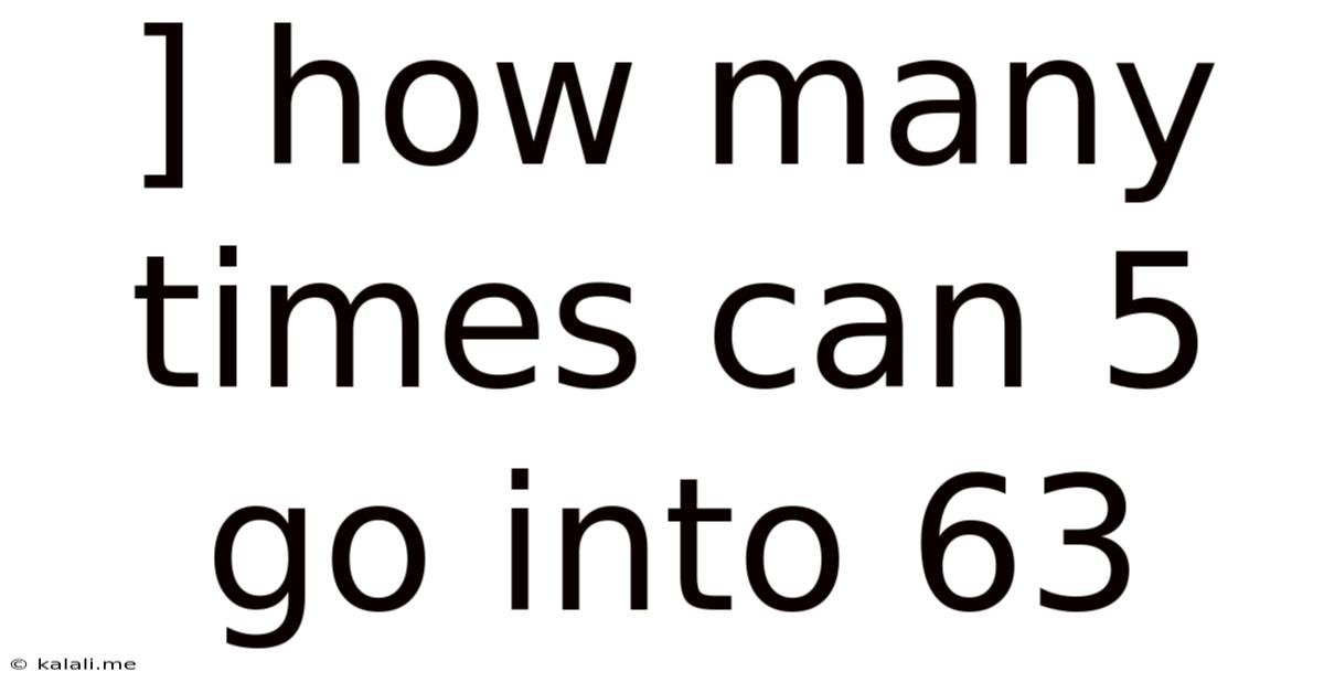 ] How Many Times Can 5 Go Into 63
