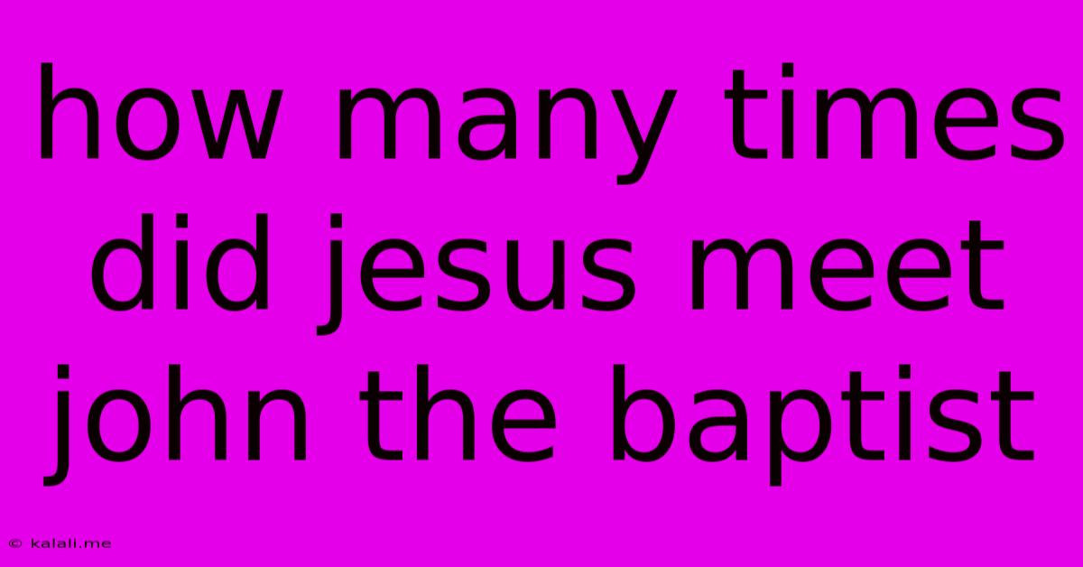 How Many Times Did Jesus Meet John The Baptist