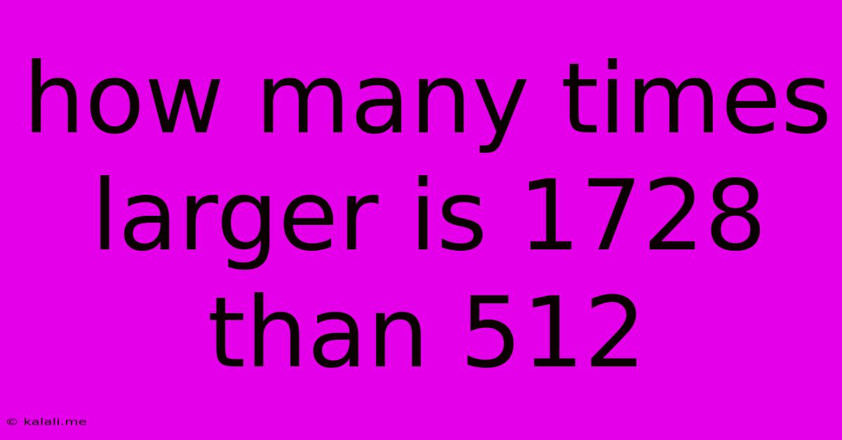 How Many Times Larger Is 1728 Than 512