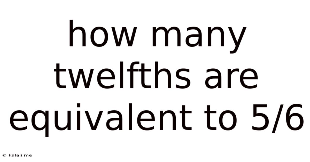 How Many Twelfths Are Equivalent To 5/6