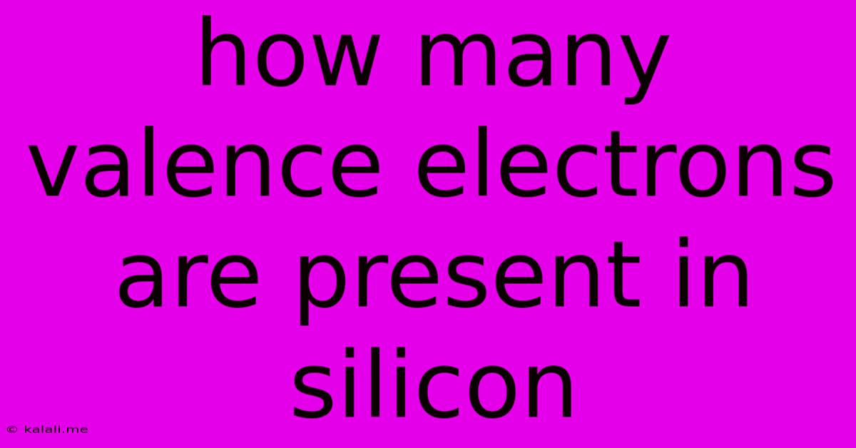 How Many Valence Electrons Are Present In Silicon