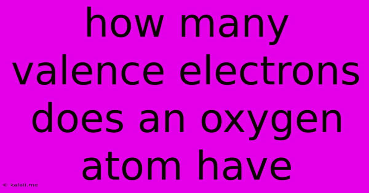 How Many Valence Electrons Does An Oxygen Atom Have