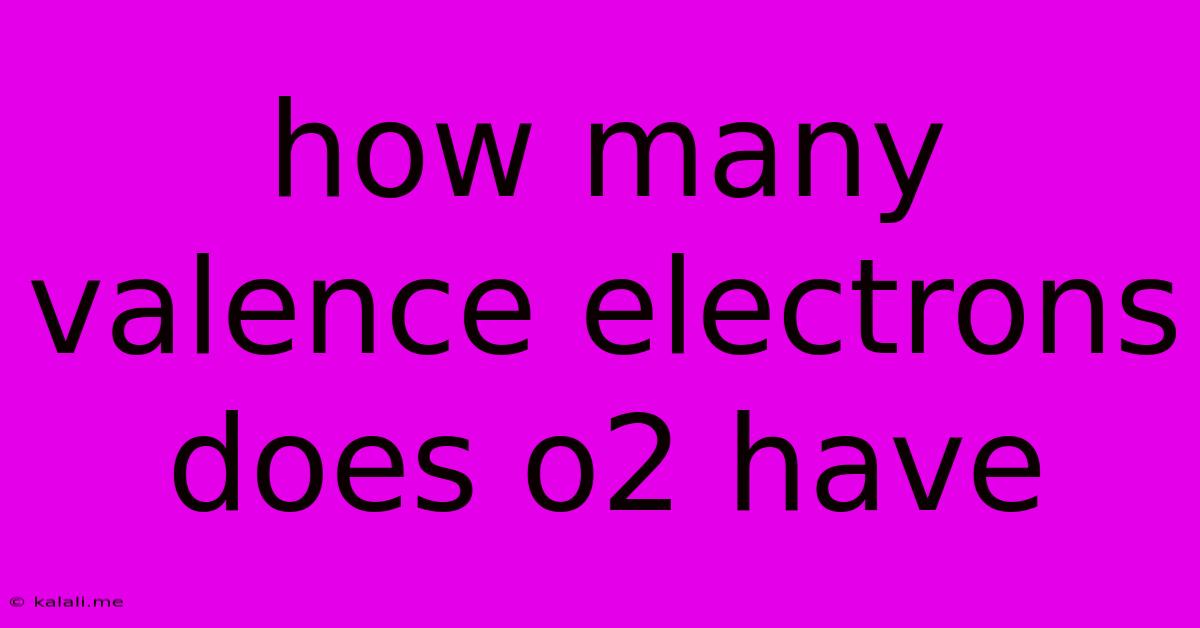 How Many Valence Electrons Does O2 Have
