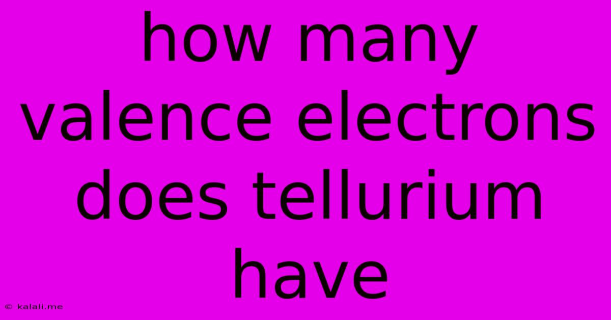 How Many Valence Electrons Does Tellurium Have