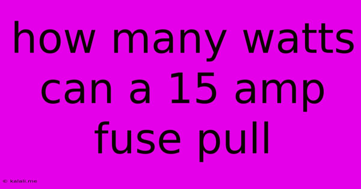 How Many Watts Can A 15 Amp Fuse Pull
