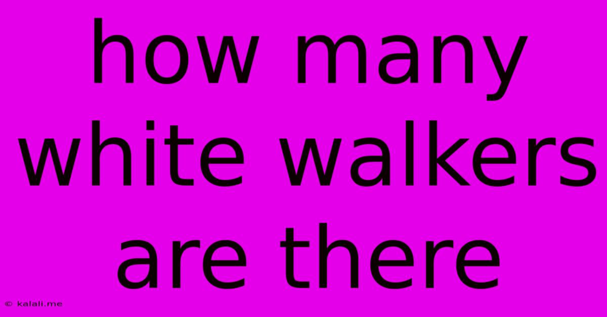 How Many White Walkers Are There