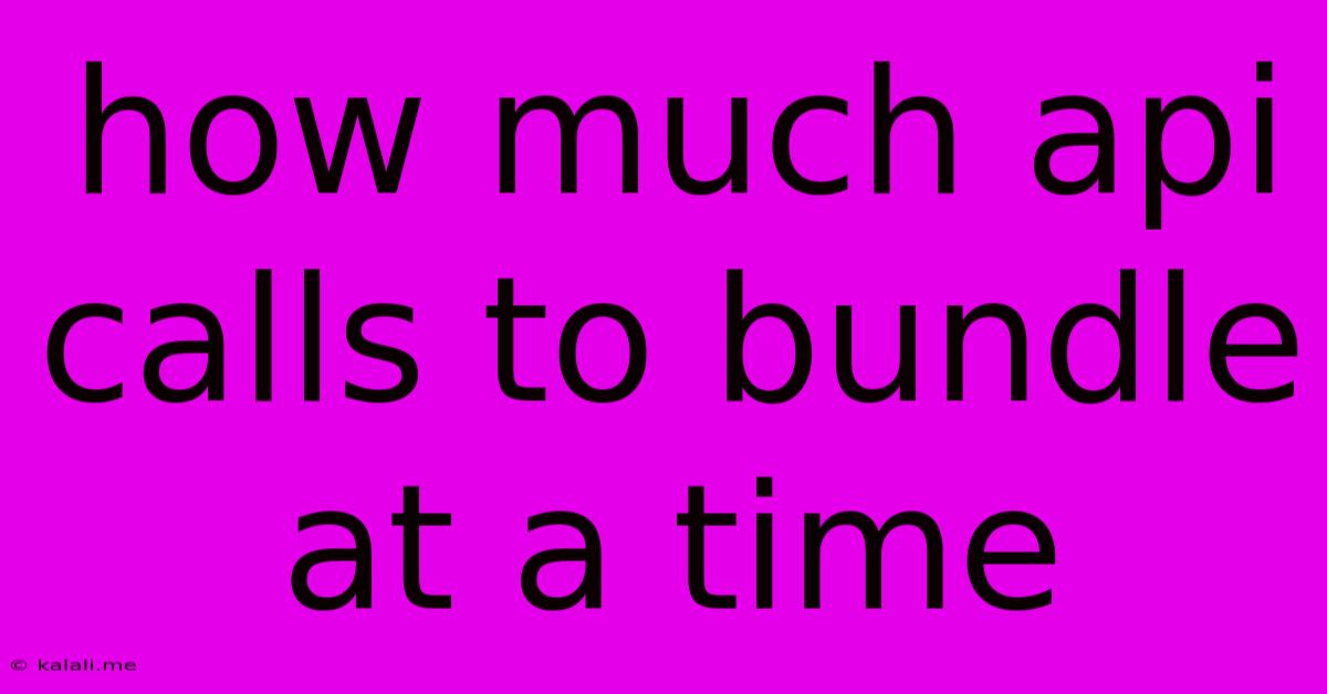 How Much Api Calls To Bundle At A Time