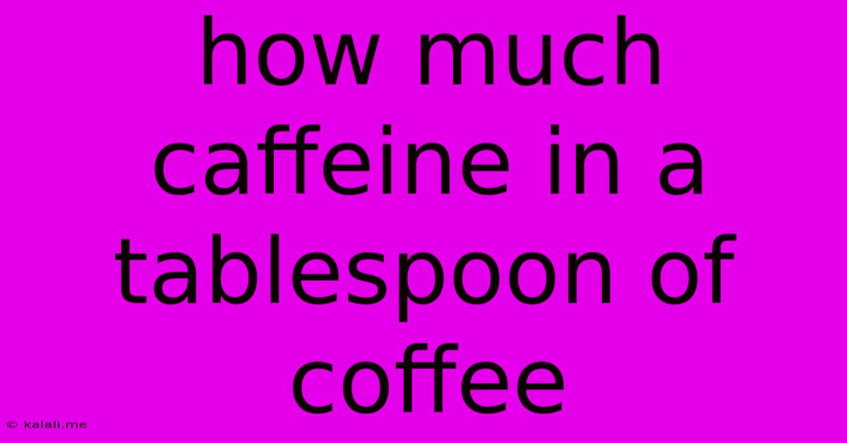 How Much Caffeine In A Tablespoon Of Coffee