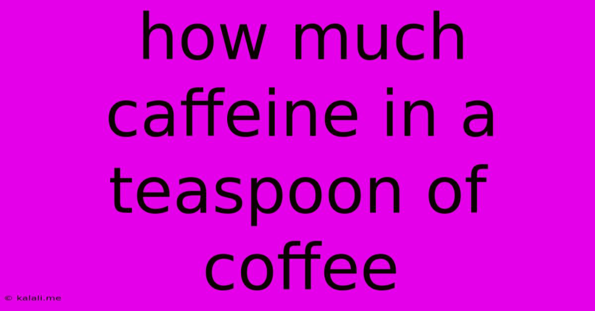 How Much Caffeine In A Teaspoon Of Coffee