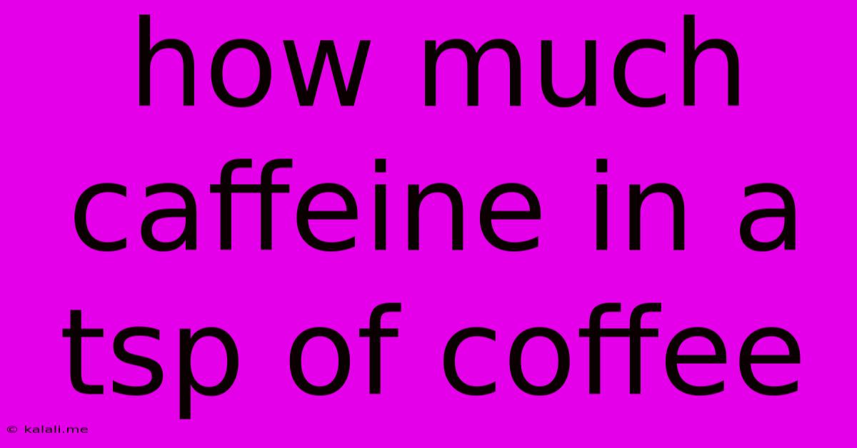 How Much Caffeine In A Tsp Of Coffee