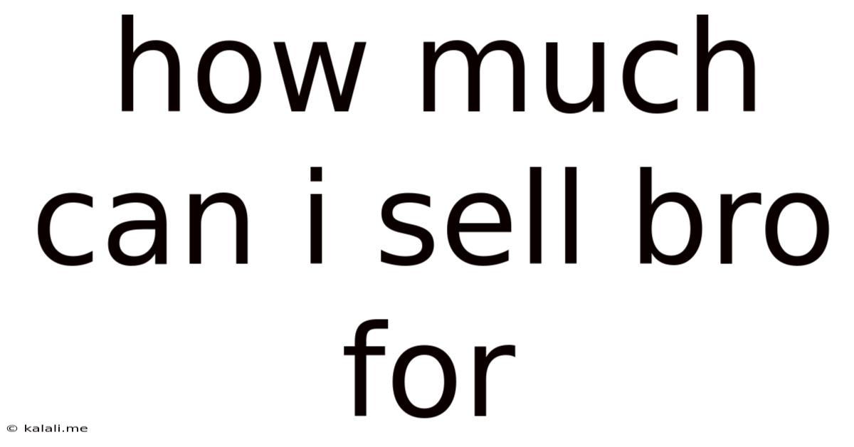 How Much Can I Sell Bro For