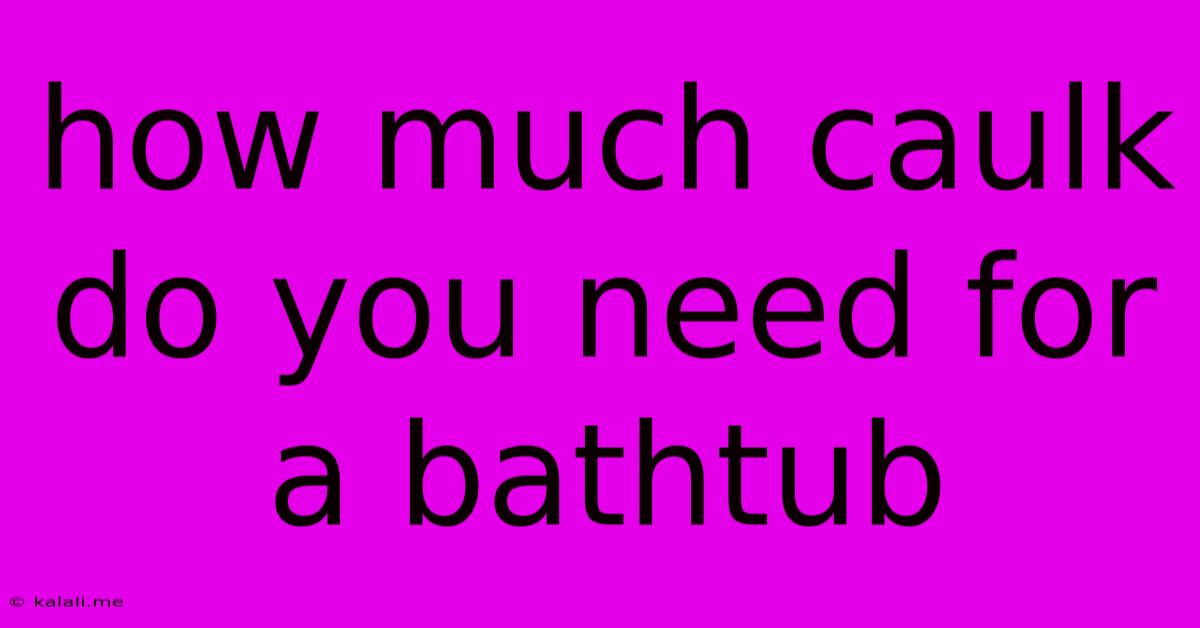 How Much Caulk Do You Need For A Bathtub