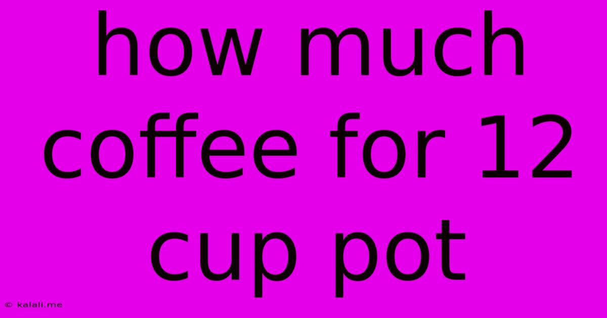 How Much Coffee For 12 Cup Pot