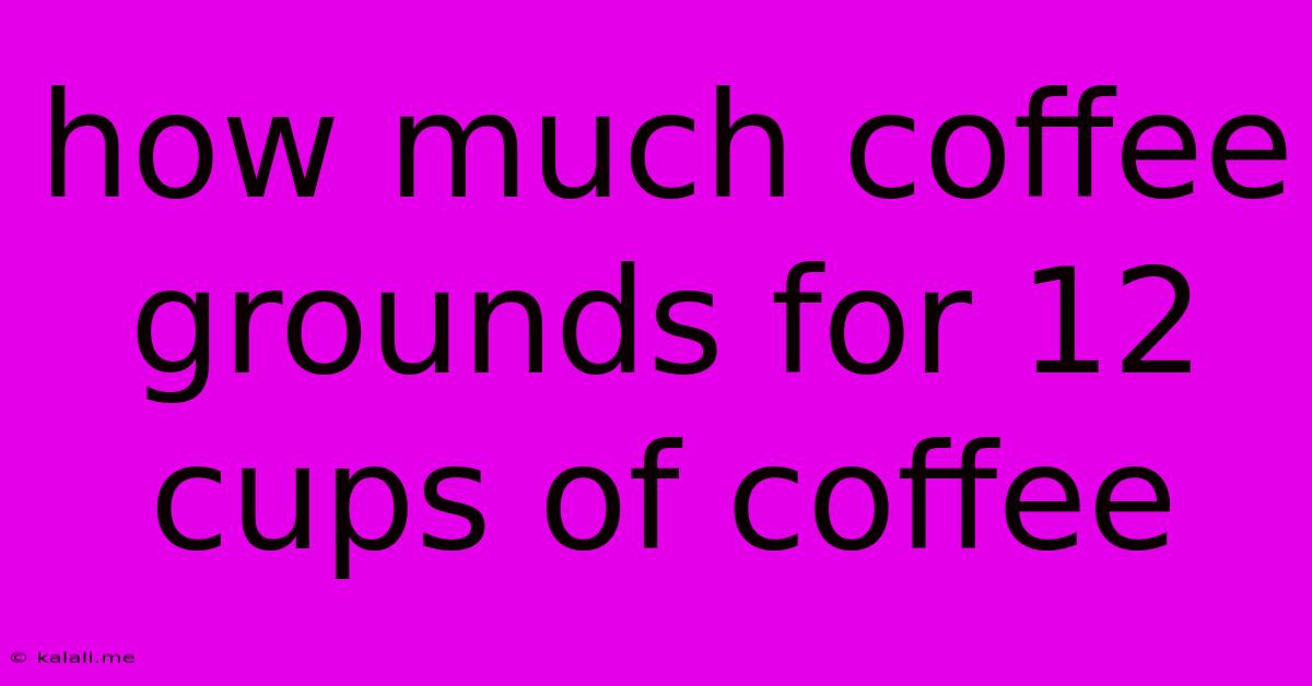 How Much Coffee Grounds For 12 Cups Of Coffee