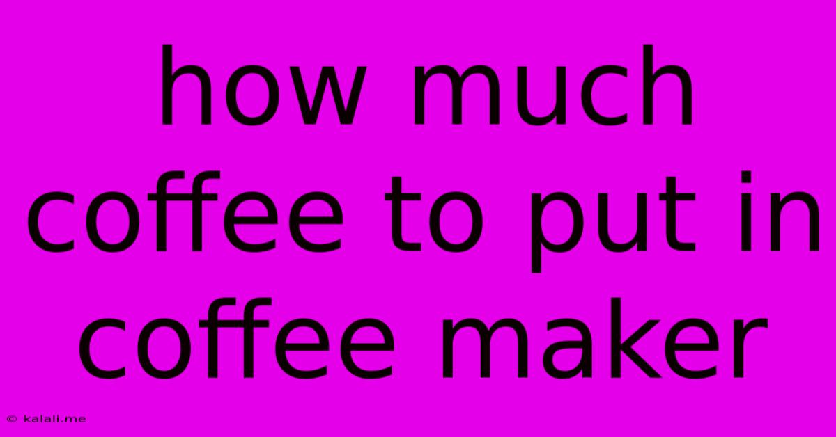 How Much Coffee To Put In Coffee Maker