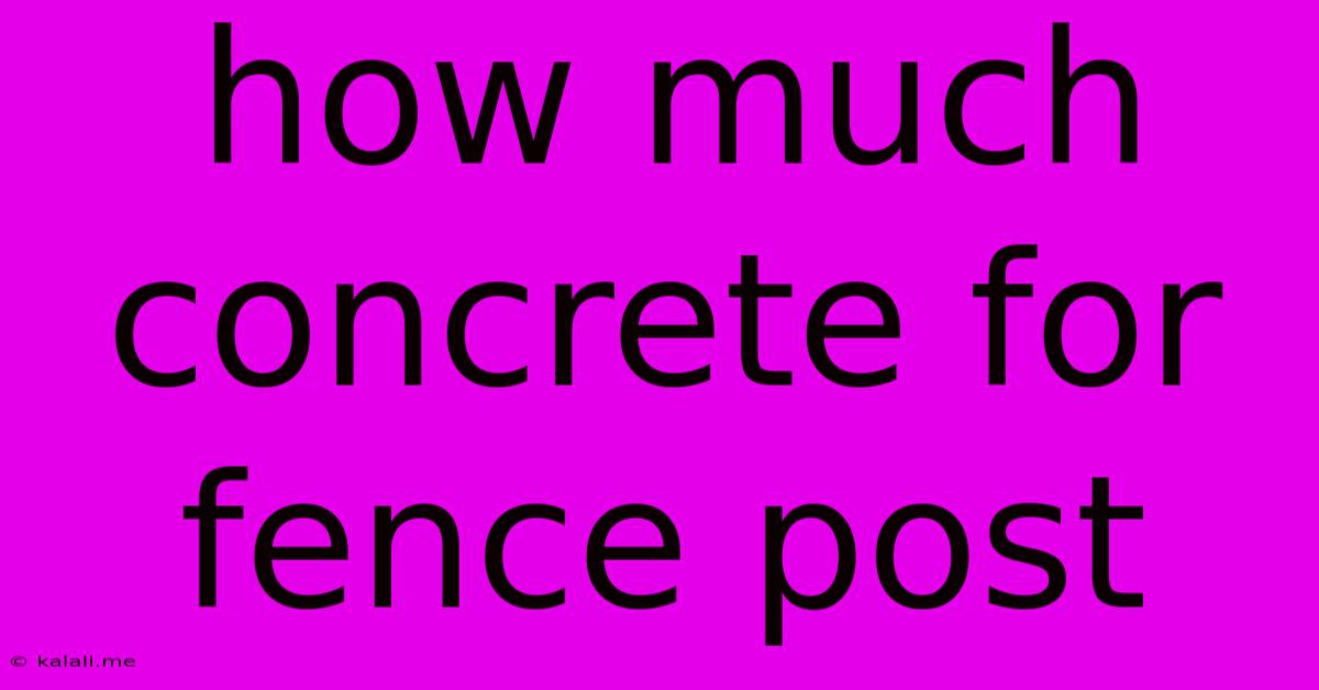 How Much Concrete For Fence Post