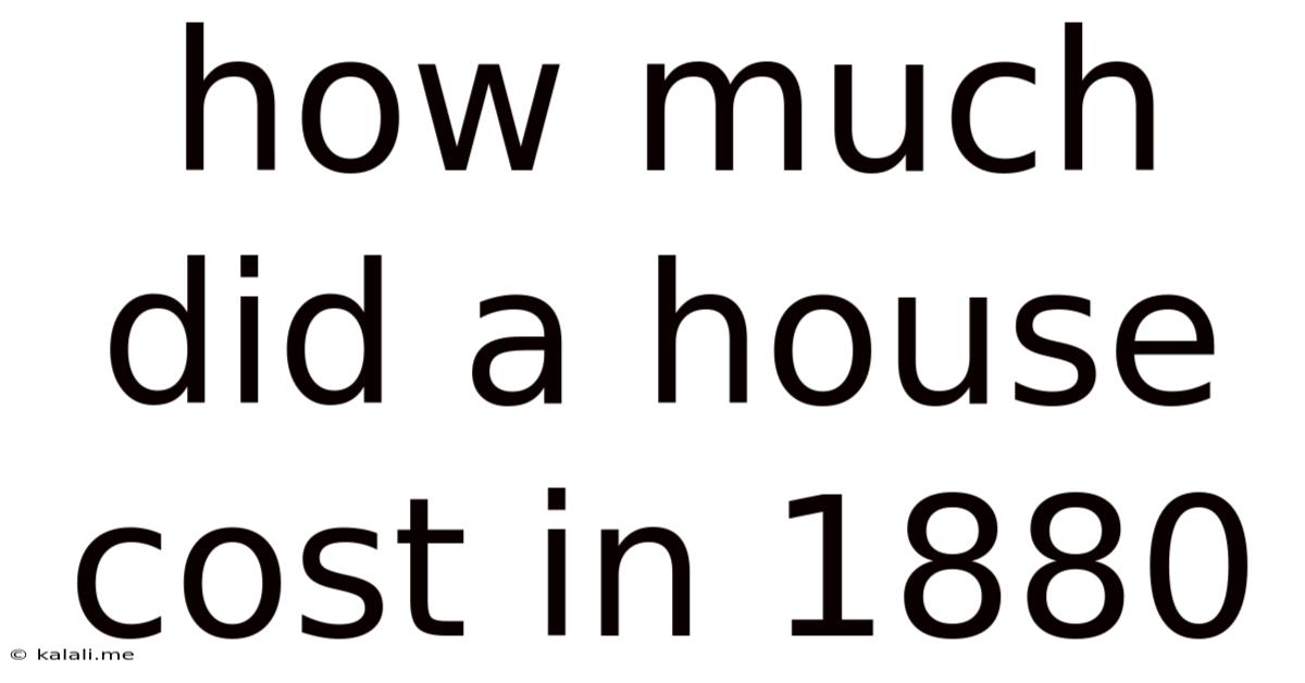 How Much Did A House Cost In 1880