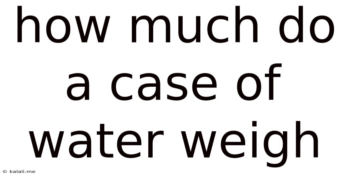 How Much Do A Case Of Water Weigh