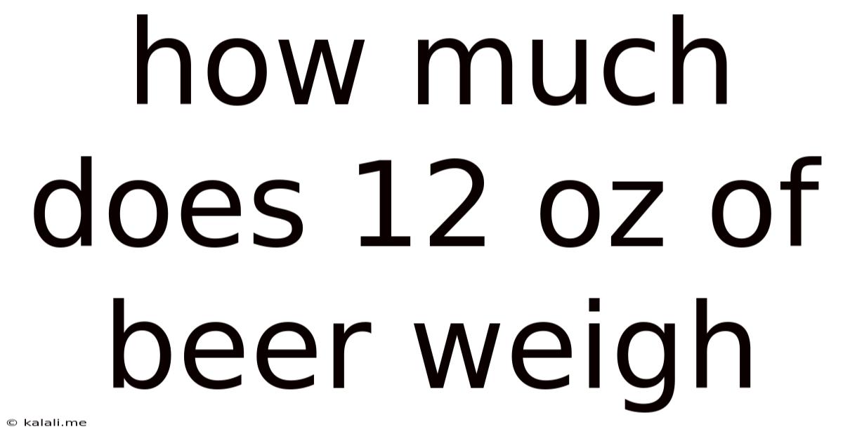 How Much Does 12 Oz Of Beer Weigh