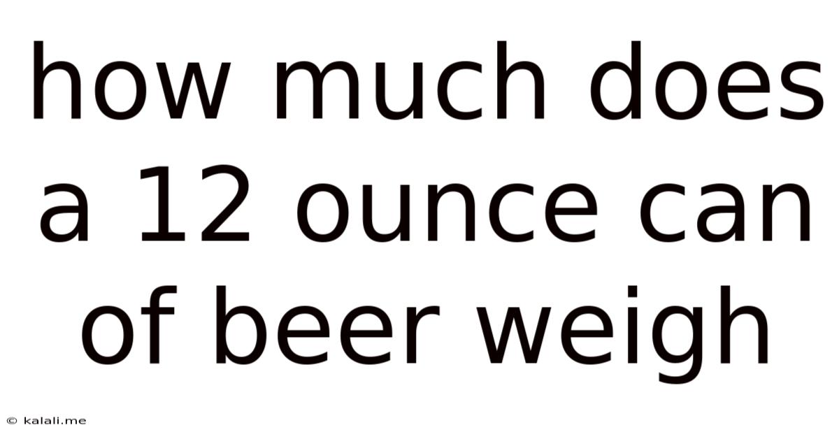 How Much Does A 12 Ounce Can Of Beer Weigh