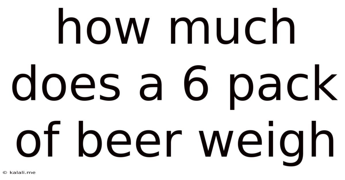 How Much Does A 6 Pack Of Beer Weigh