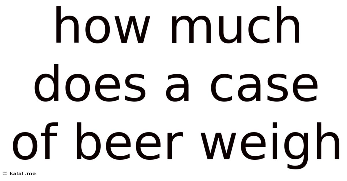 How Much Does A Case Of Beer Weigh