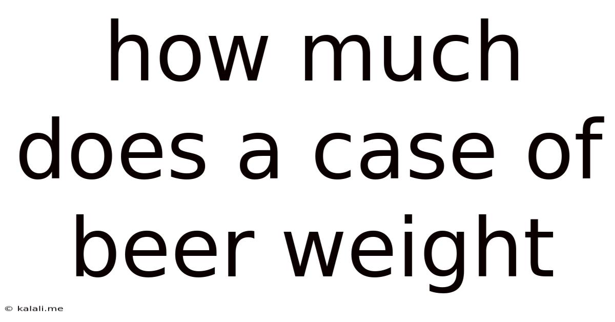 How Much Does A Case Of Beer Weight