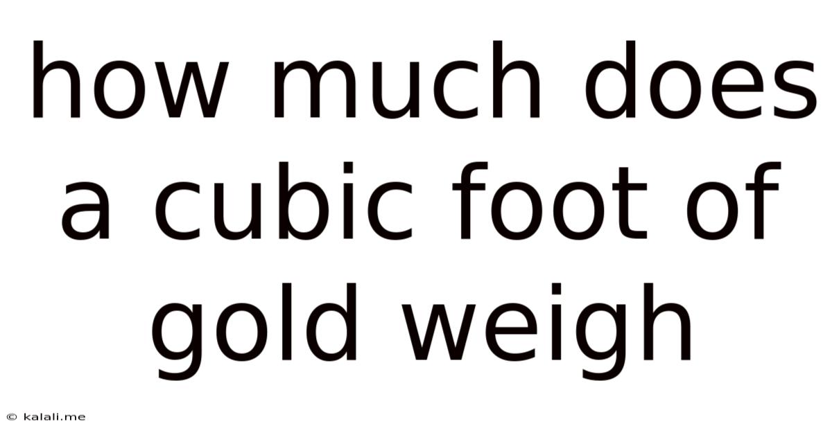 How Much Does A Cubic Foot Of Gold Weigh