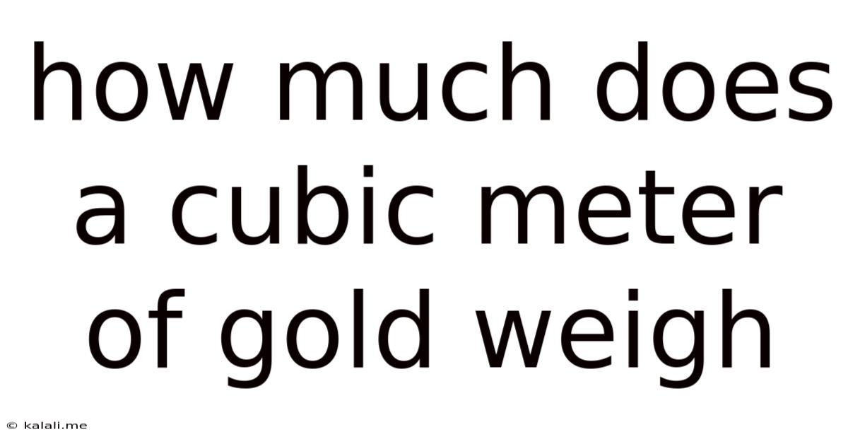 How Much Does A Cubic Meter Of Gold Weigh