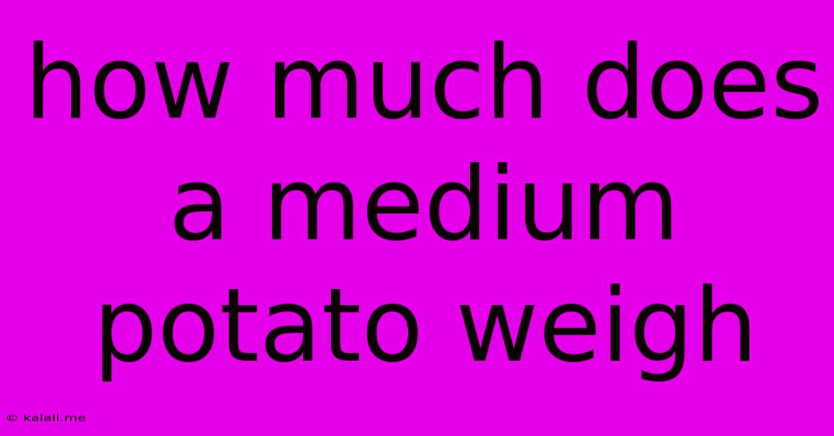 How Much Does A Medium Potato Weigh