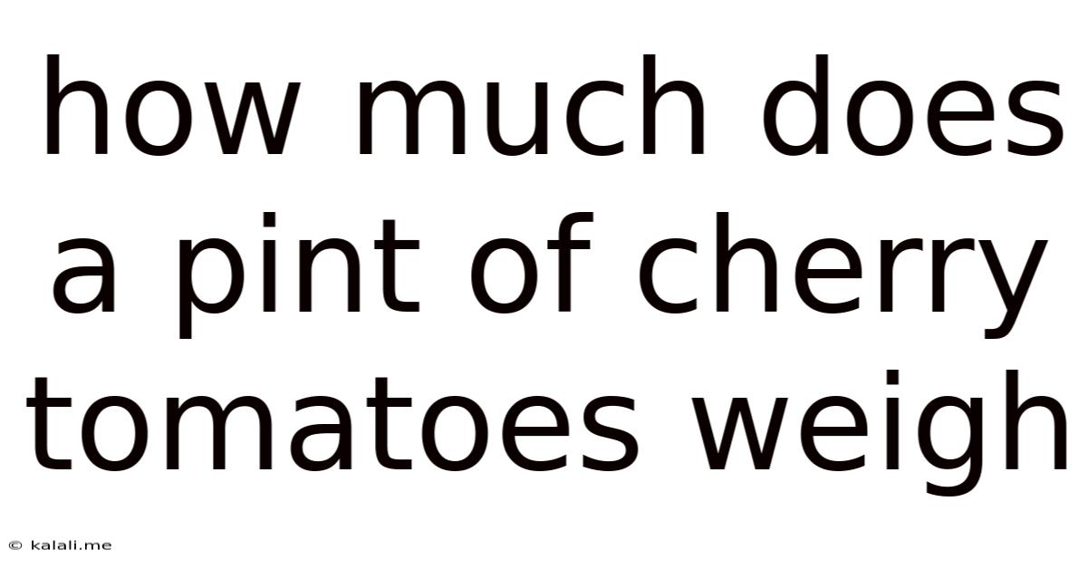 How Much Does A Pint Of Cherry Tomatoes Weigh