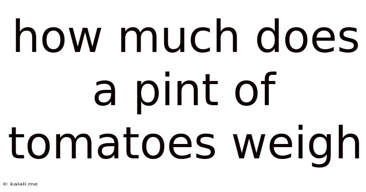 How Much Does A Pint Of Tomatoes Weigh