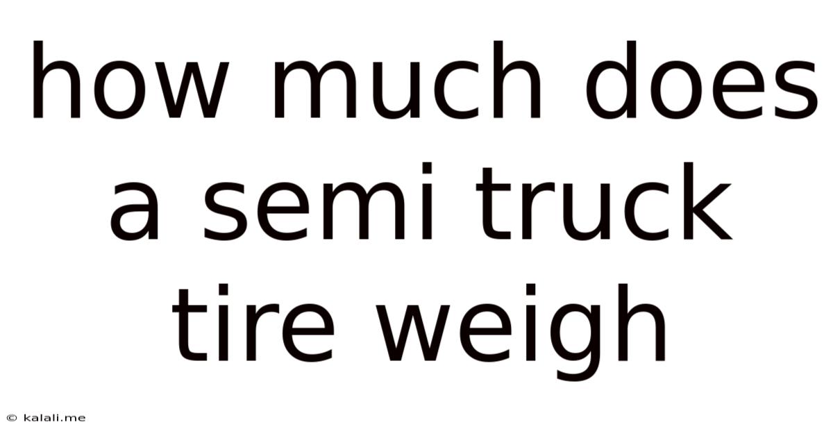 How Much Does A Semi Truck Tire Weigh