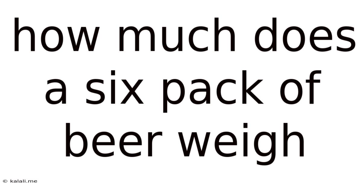 How Much Does A Six Pack Of Beer Weigh