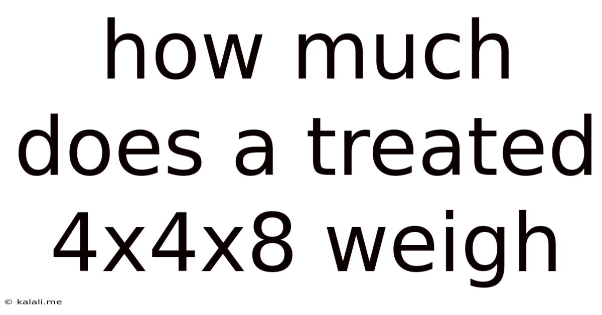 How Much Does A Treated 4x4x8 Weigh