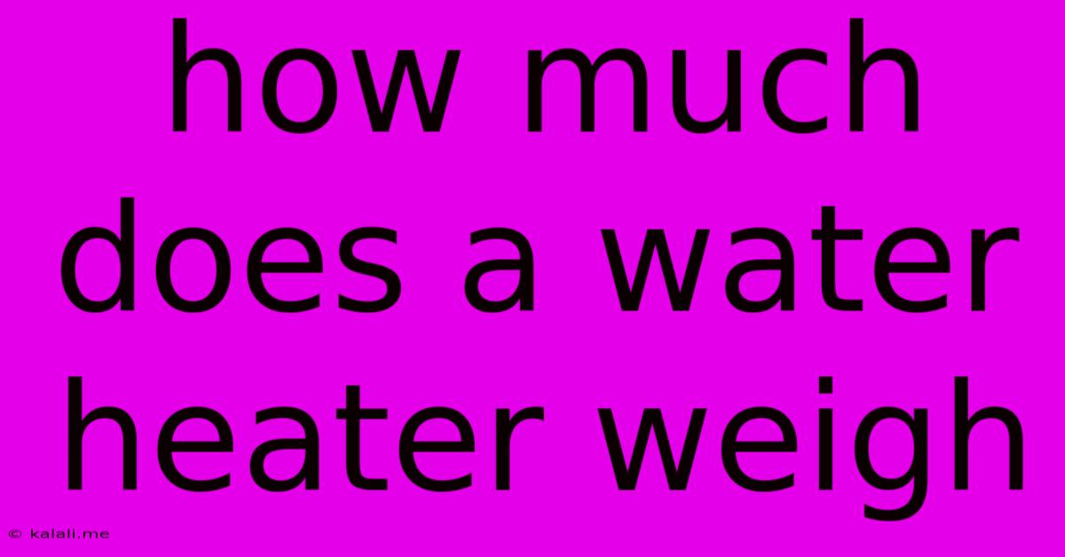 How Much Does A Water Heater Weigh