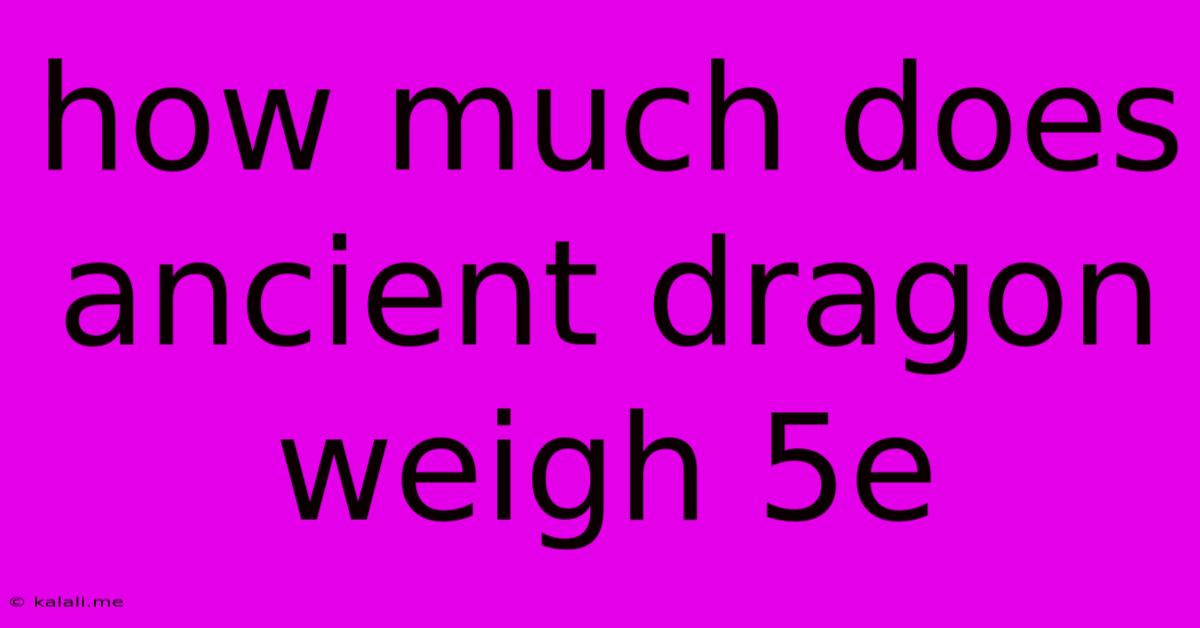 How Much Does Ancient Dragon Weigh 5e