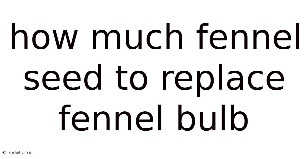How Much Fennel Seed To Replace Fennel Bulb