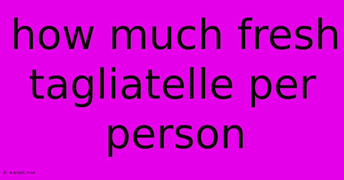How Much Fresh Tagliatelle Per Person