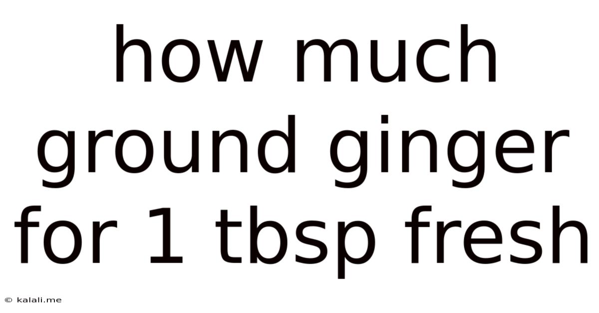 How Much Ground Ginger For 1 Tbsp Fresh