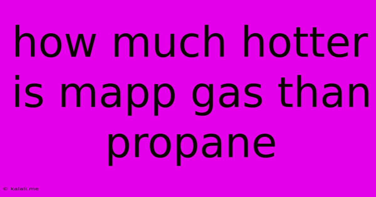 How Much Hotter Is Mapp Gas Than Propane