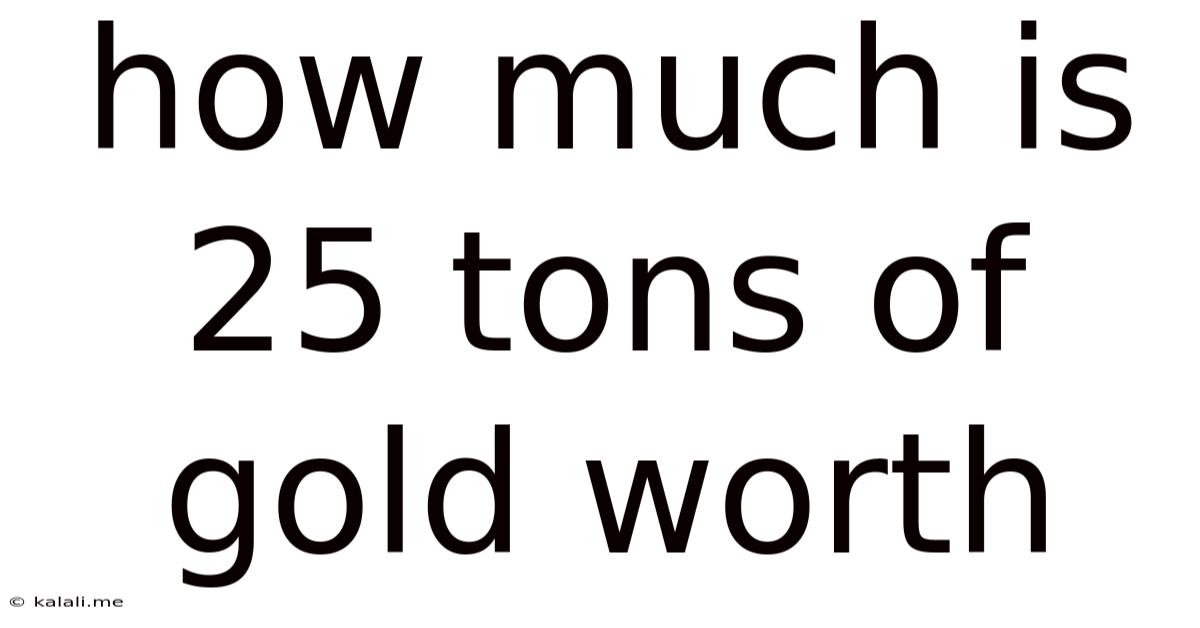 How Much Is 25 Tons Of Gold Worth